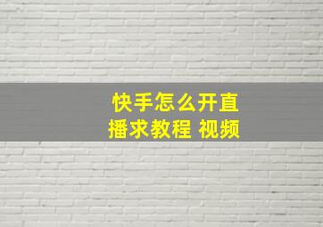 快手怎么开直播求教程 视频